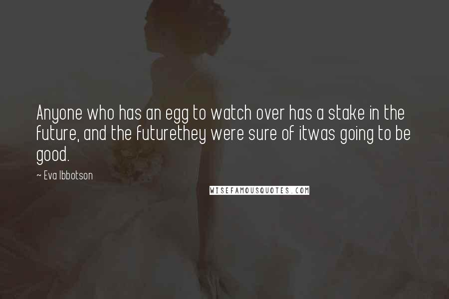 Eva Ibbotson Quotes: Anyone who has an egg to watch over has a stake in the future, and the futurethey were sure of itwas going to be good.