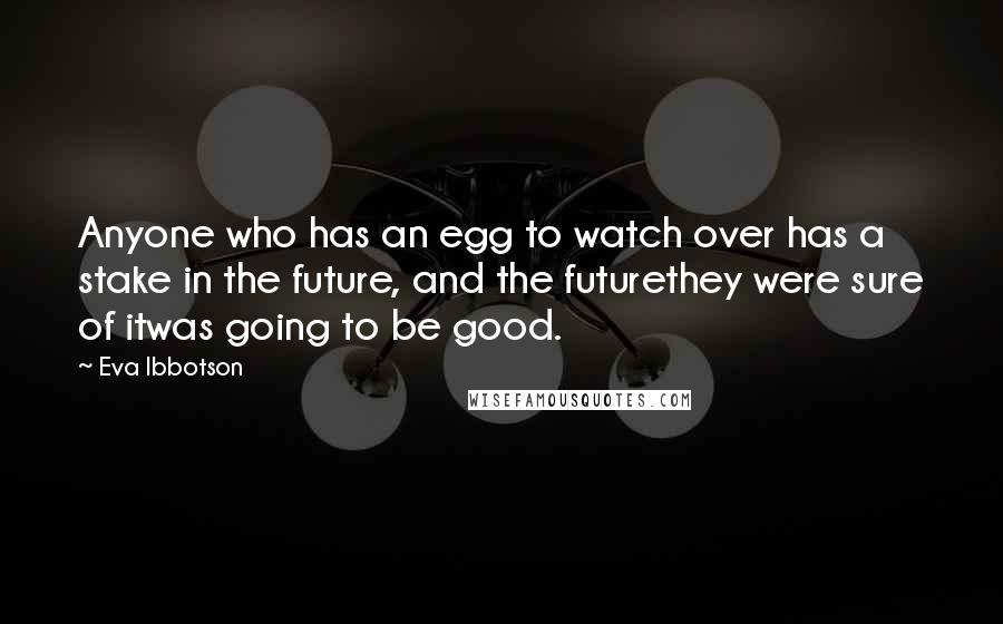 Eva Ibbotson Quotes: Anyone who has an egg to watch over has a stake in the future, and the futurethey were sure of itwas going to be good.