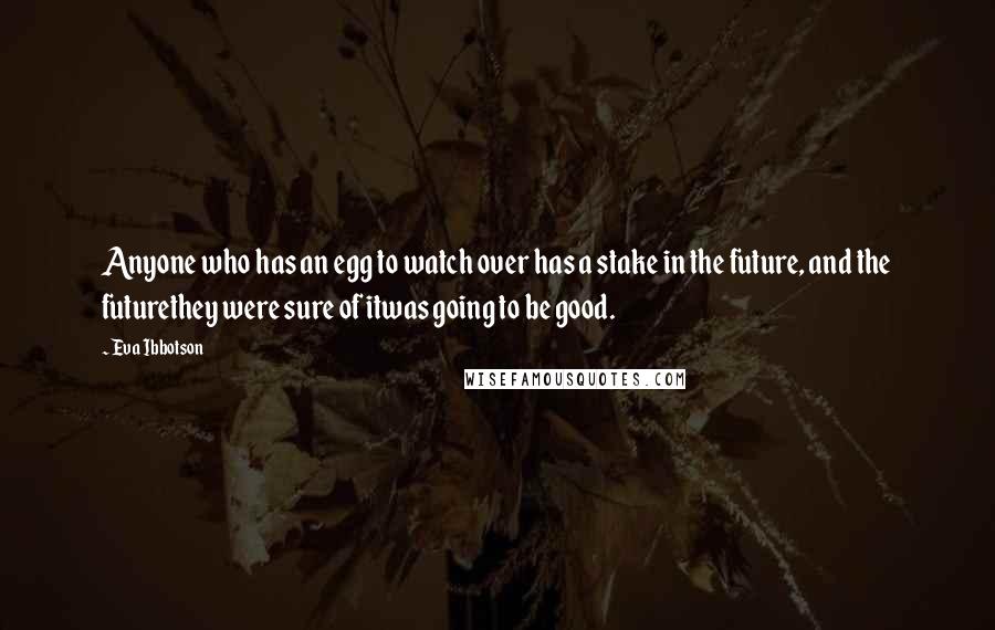 Eva Ibbotson Quotes: Anyone who has an egg to watch over has a stake in the future, and the futurethey were sure of itwas going to be good.