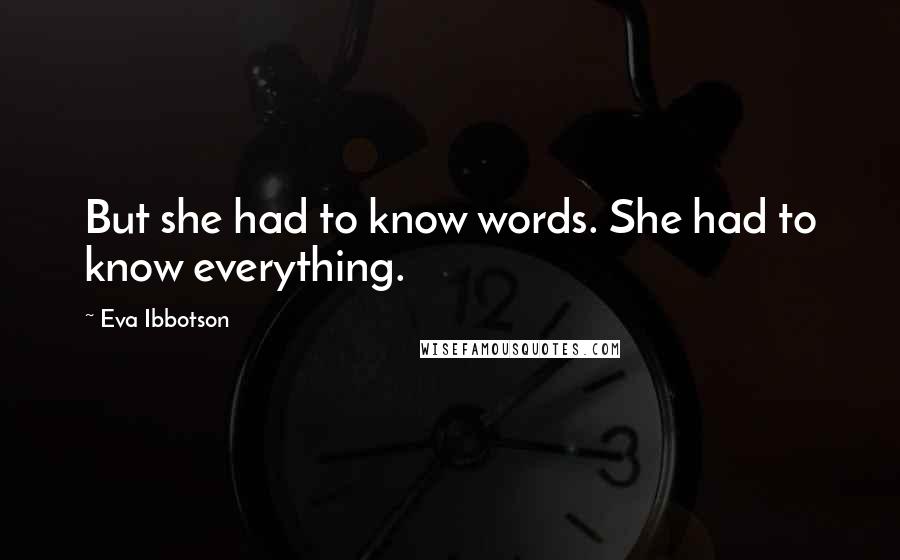 Eva Ibbotson Quotes: But she had to know words. She had to know everything.