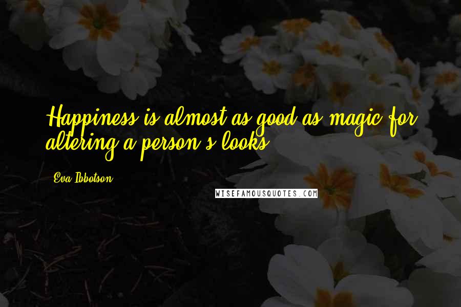 Eva Ibbotson Quotes: Happiness is almost as good as magic for altering a person's looks.