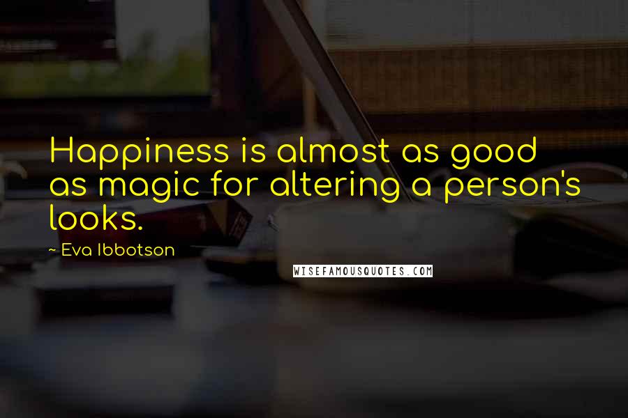 Eva Ibbotson Quotes: Happiness is almost as good as magic for altering a person's looks.