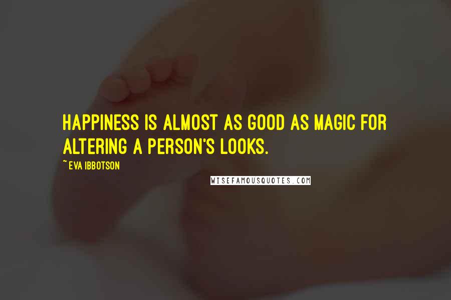 Eva Ibbotson Quotes: Happiness is almost as good as magic for altering a person's looks.
