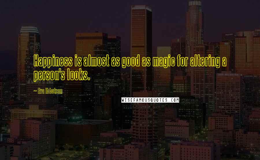 Eva Ibbotson Quotes: Happiness is almost as good as magic for altering a person's looks.