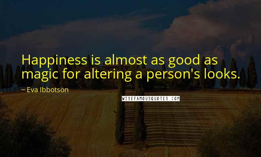 Eva Ibbotson Quotes: Happiness is almost as good as magic for altering a person's looks.