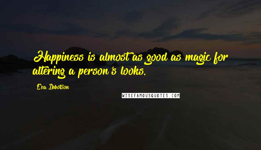 Eva Ibbotson Quotes: Happiness is almost as good as magic for altering a person's looks.