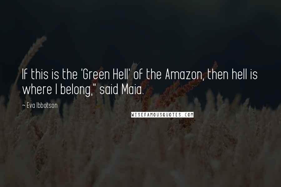 Eva Ibbotson Quotes: If this is the 'Green Hell' of the Amazon, then hell is where I belong," said Maia.