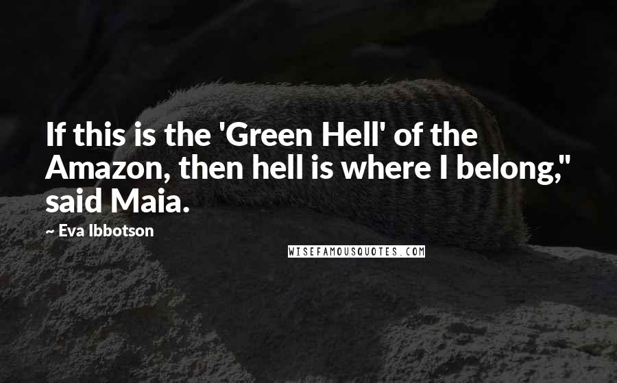 Eva Ibbotson Quotes: If this is the 'Green Hell' of the Amazon, then hell is where I belong," said Maia.