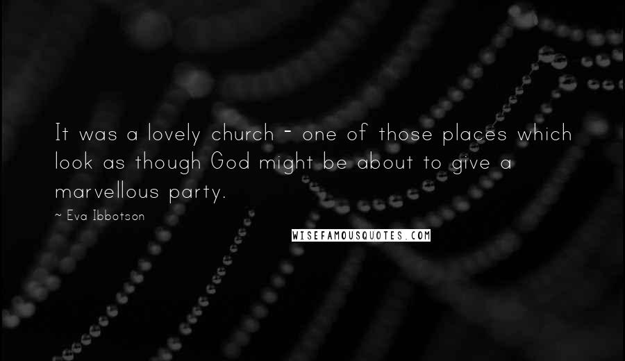 Eva Ibbotson Quotes: It was a lovely church - one of those places which look as though God might be about to give a marvellous party.