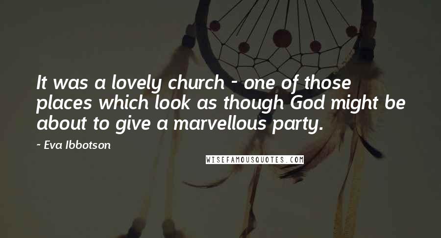 Eva Ibbotson Quotes: It was a lovely church - one of those places which look as though God might be about to give a marvellous party.