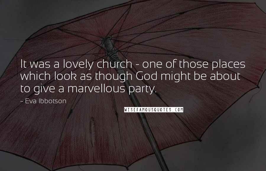 Eva Ibbotson Quotes: It was a lovely church - one of those places which look as though God might be about to give a marvellous party.