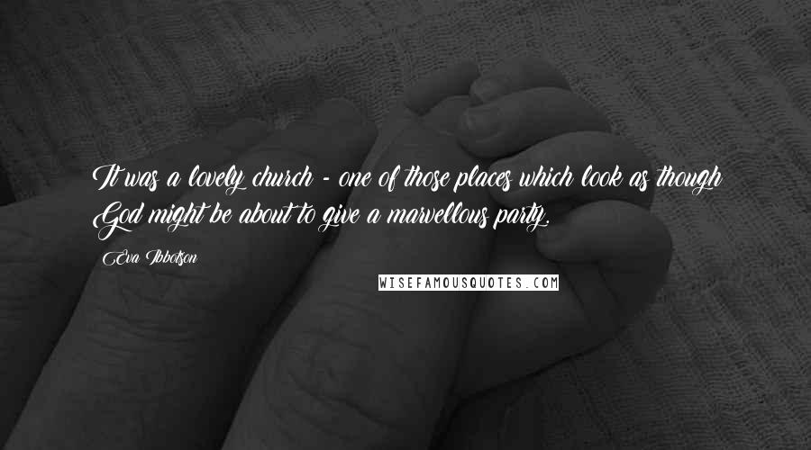 Eva Ibbotson Quotes: It was a lovely church - one of those places which look as though God might be about to give a marvellous party.