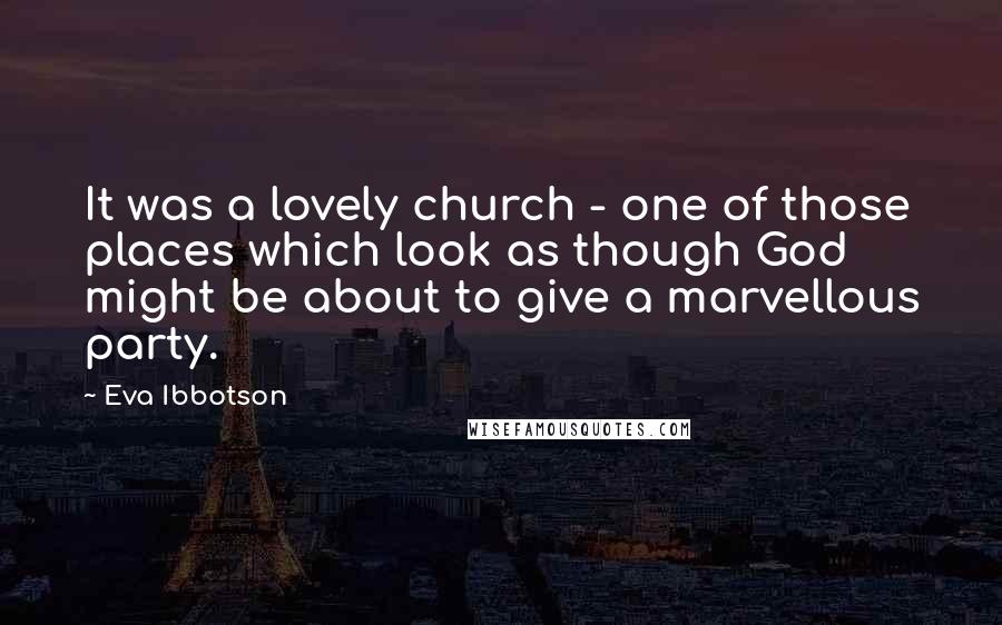 Eva Ibbotson Quotes: It was a lovely church - one of those places which look as though God might be about to give a marvellous party.