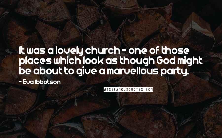 Eva Ibbotson Quotes: It was a lovely church - one of those places which look as though God might be about to give a marvellous party.