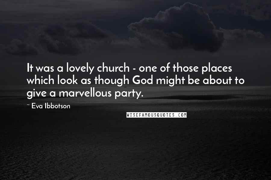 Eva Ibbotson Quotes: It was a lovely church - one of those places which look as though God might be about to give a marvellous party.