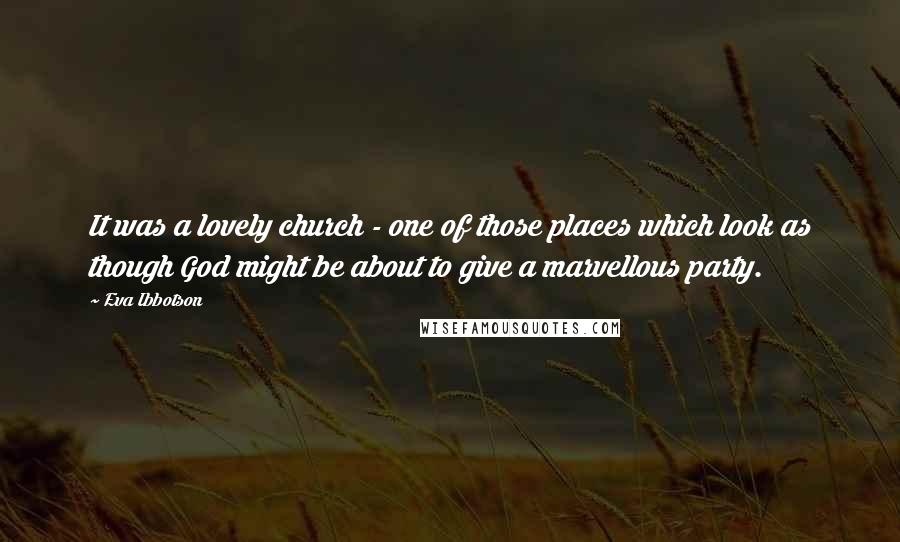 Eva Ibbotson Quotes: It was a lovely church - one of those places which look as though God might be about to give a marvellous party.