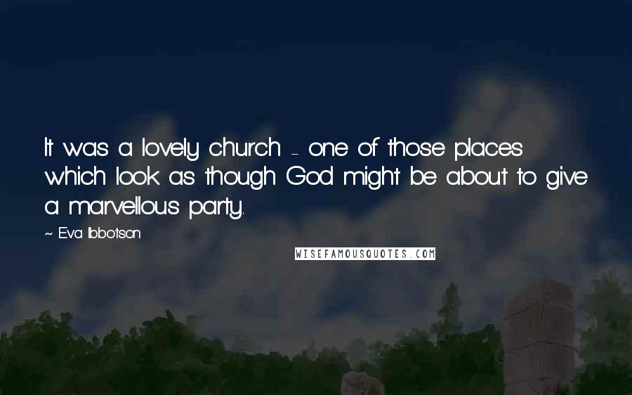 Eva Ibbotson Quotes: It was a lovely church - one of those places which look as though God might be about to give a marvellous party.