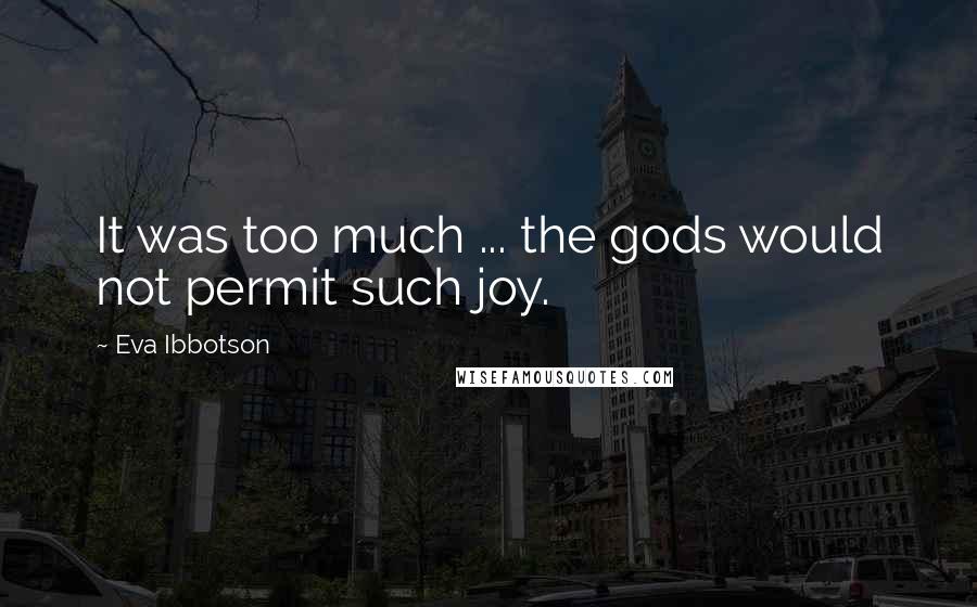 Eva Ibbotson Quotes: It was too much ... the gods would not permit such joy.