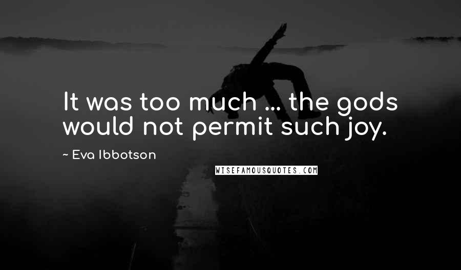 Eva Ibbotson Quotes: It was too much ... the gods would not permit such joy.