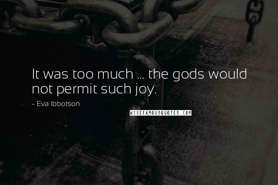 Eva Ibbotson Quotes: It was too much ... the gods would not permit such joy.