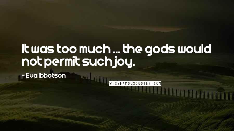 Eva Ibbotson Quotes: It was too much ... the gods would not permit such joy.