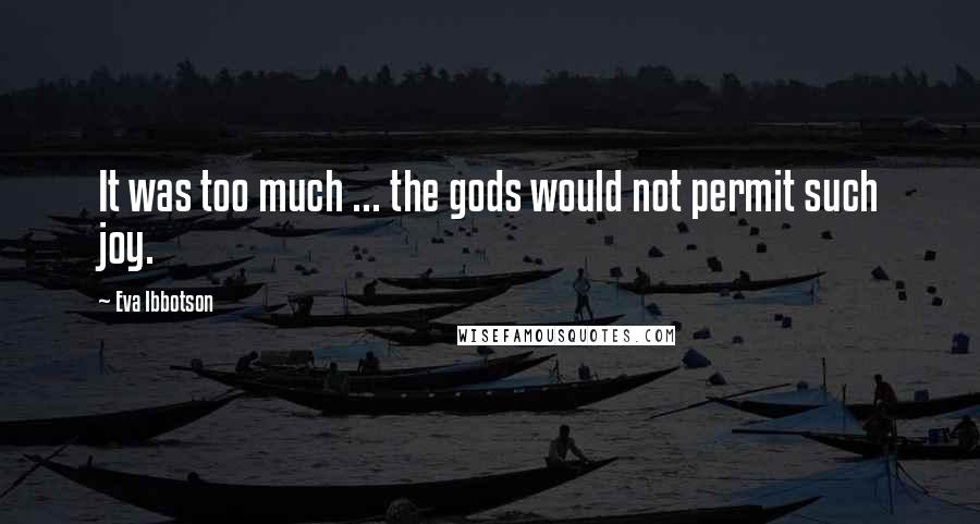Eva Ibbotson Quotes: It was too much ... the gods would not permit such joy.