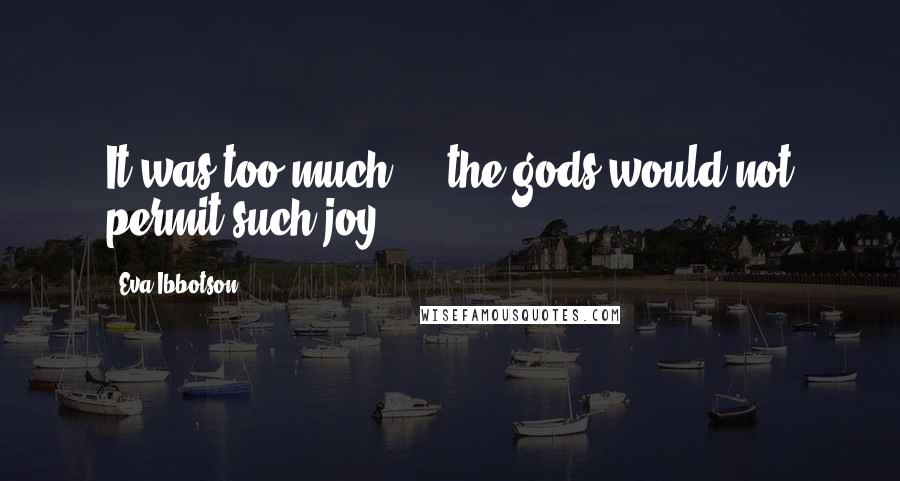 Eva Ibbotson Quotes: It was too much ... the gods would not permit such joy.