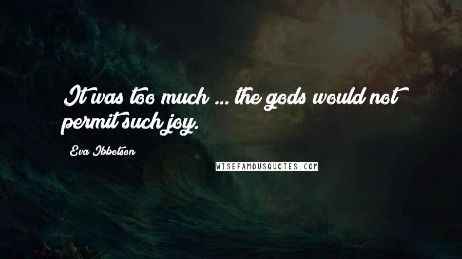Eva Ibbotson Quotes: It was too much ... the gods would not permit such joy.