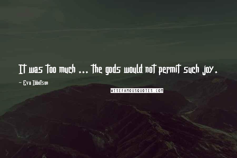Eva Ibbotson Quotes: It was too much ... the gods would not permit such joy.