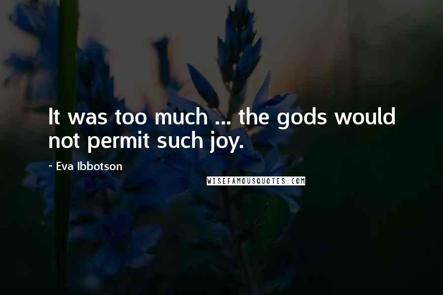 Eva Ibbotson Quotes: It was too much ... the gods would not permit such joy.
