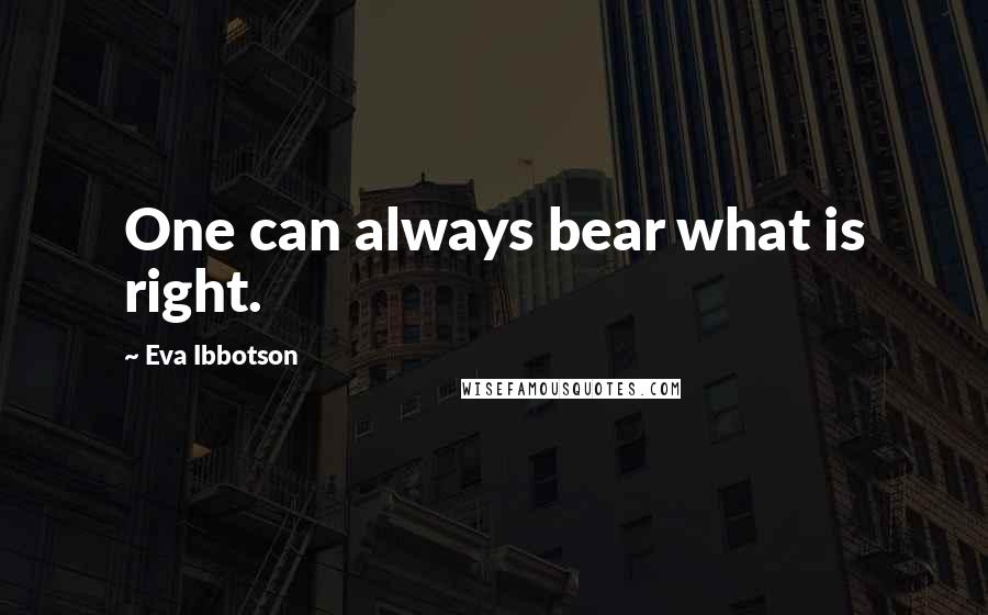 Eva Ibbotson Quotes: One can always bear what is right.