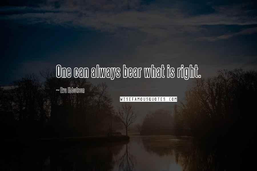 Eva Ibbotson Quotes: One can always bear what is right.