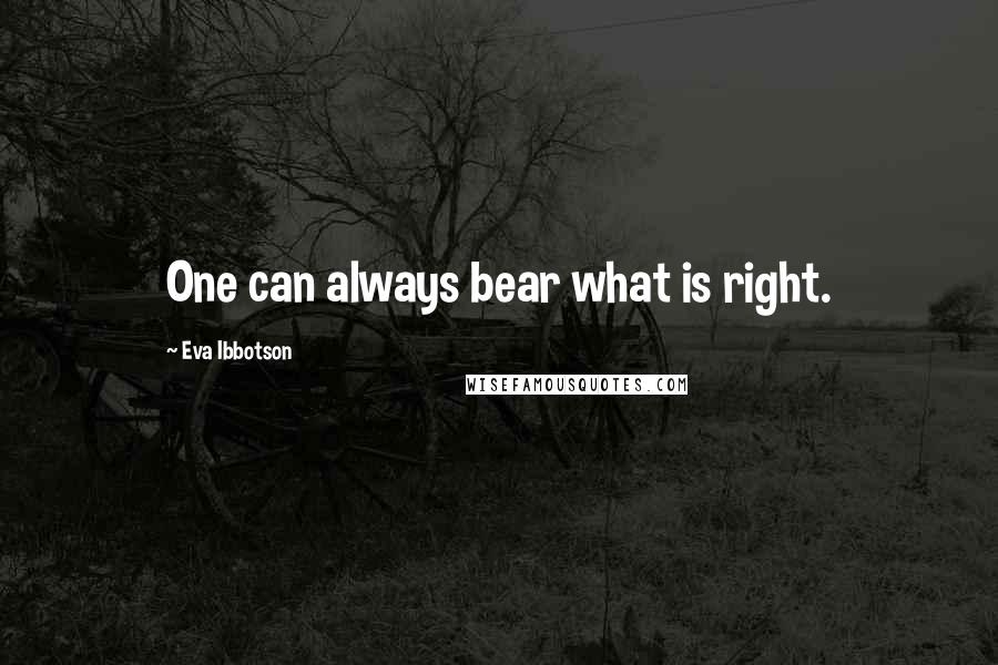 Eva Ibbotson Quotes: One can always bear what is right.