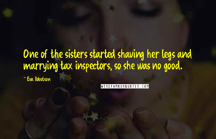 Eva Ibbotson Quotes: One of the sisters started shaving her legs and marrying tax inspectors, so she was no good.