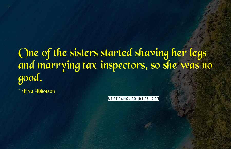 Eva Ibbotson Quotes: One of the sisters started shaving her legs and marrying tax inspectors, so she was no good.