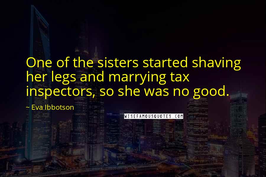 Eva Ibbotson Quotes: One of the sisters started shaving her legs and marrying tax inspectors, so she was no good.
