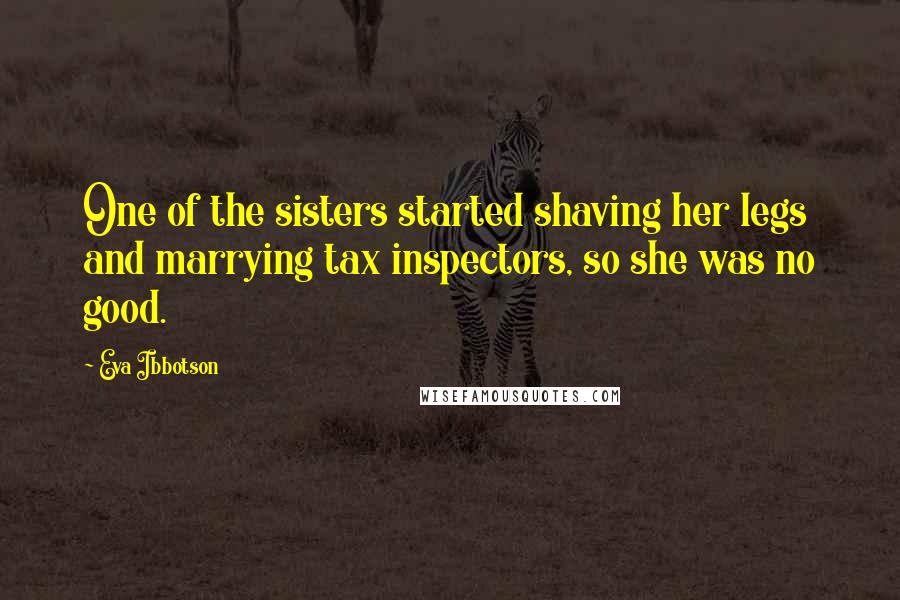 Eva Ibbotson Quotes: One of the sisters started shaving her legs and marrying tax inspectors, so she was no good.