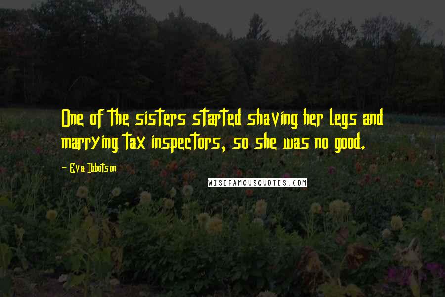 Eva Ibbotson Quotes: One of the sisters started shaving her legs and marrying tax inspectors, so she was no good.