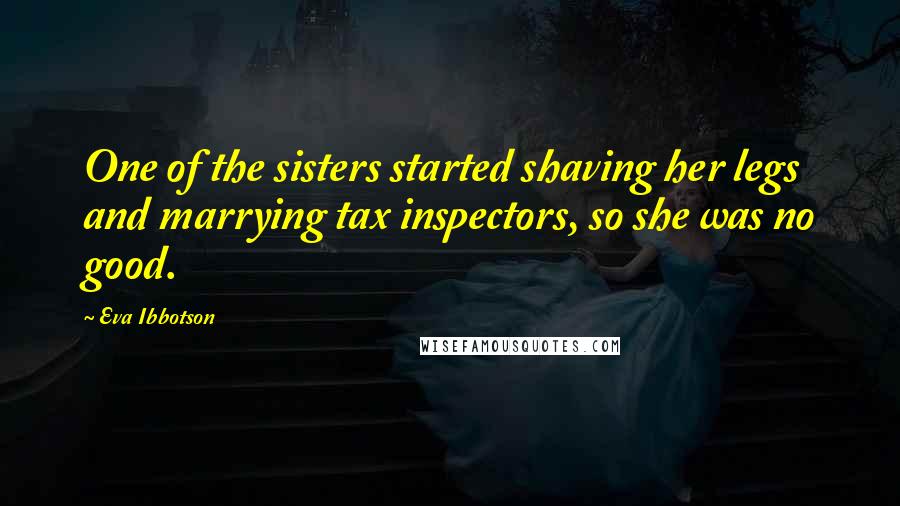 Eva Ibbotson Quotes: One of the sisters started shaving her legs and marrying tax inspectors, so she was no good.