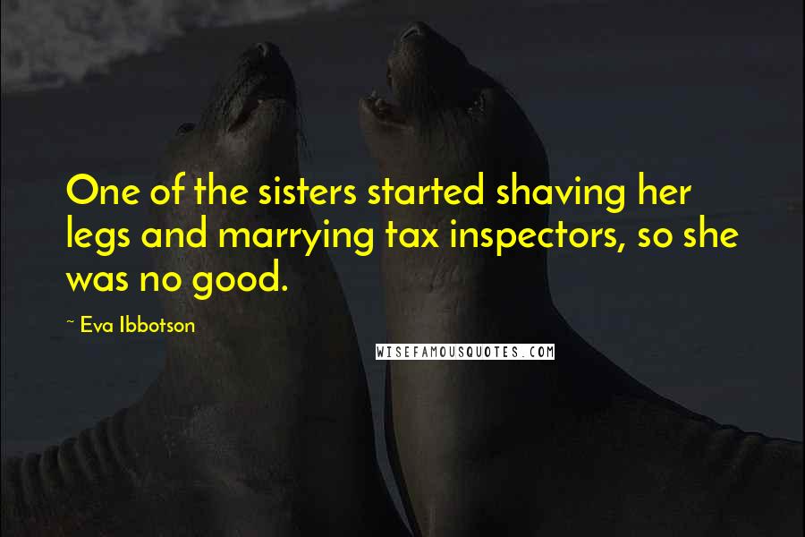 Eva Ibbotson Quotes: One of the sisters started shaving her legs and marrying tax inspectors, so she was no good.