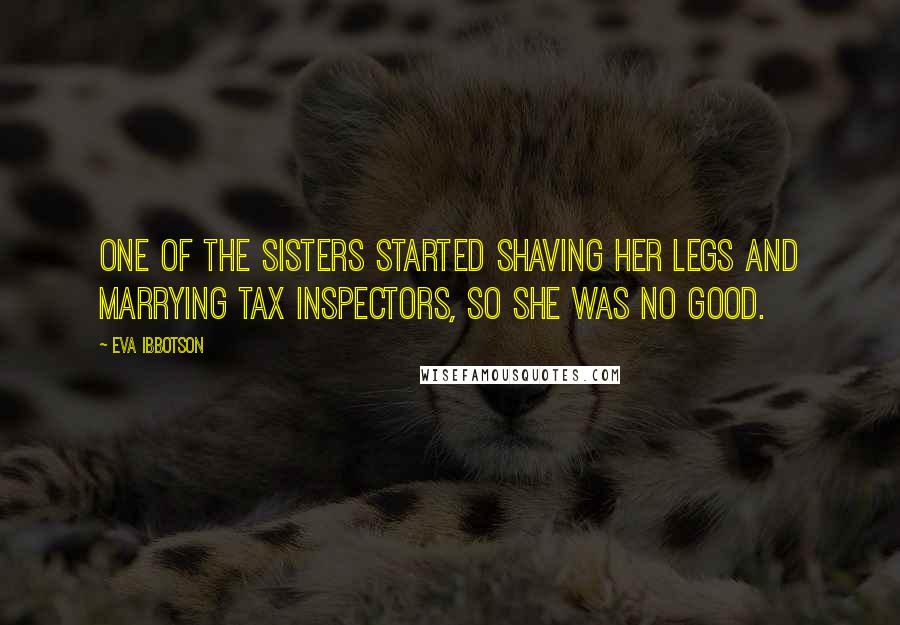 Eva Ibbotson Quotes: One of the sisters started shaving her legs and marrying tax inspectors, so she was no good.