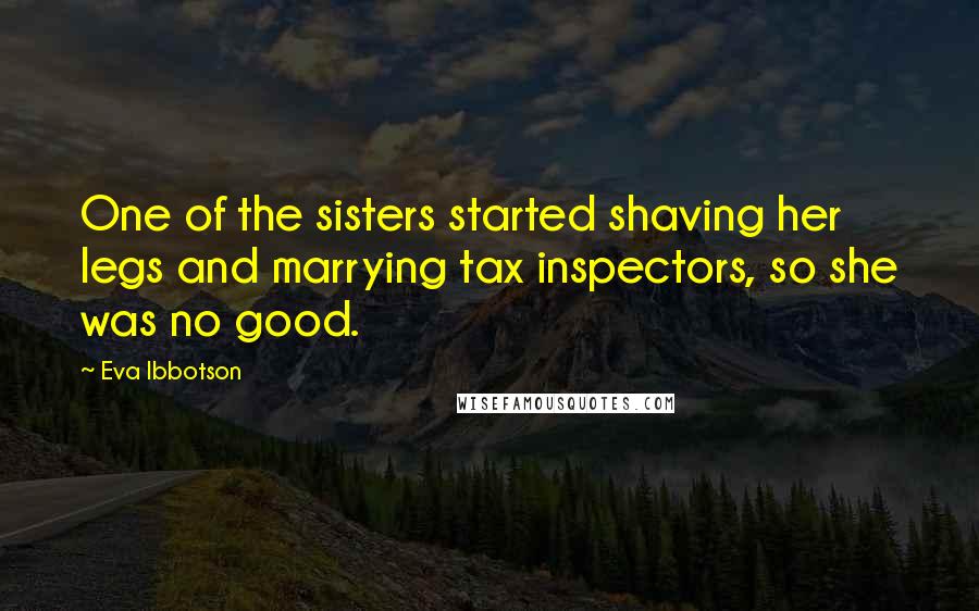 Eva Ibbotson Quotes: One of the sisters started shaving her legs and marrying tax inspectors, so she was no good.