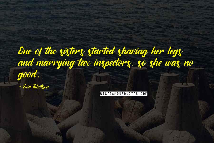 Eva Ibbotson Quotes: One of the sisters started shaving her legs and marrying tax inspectors, so she was no good.