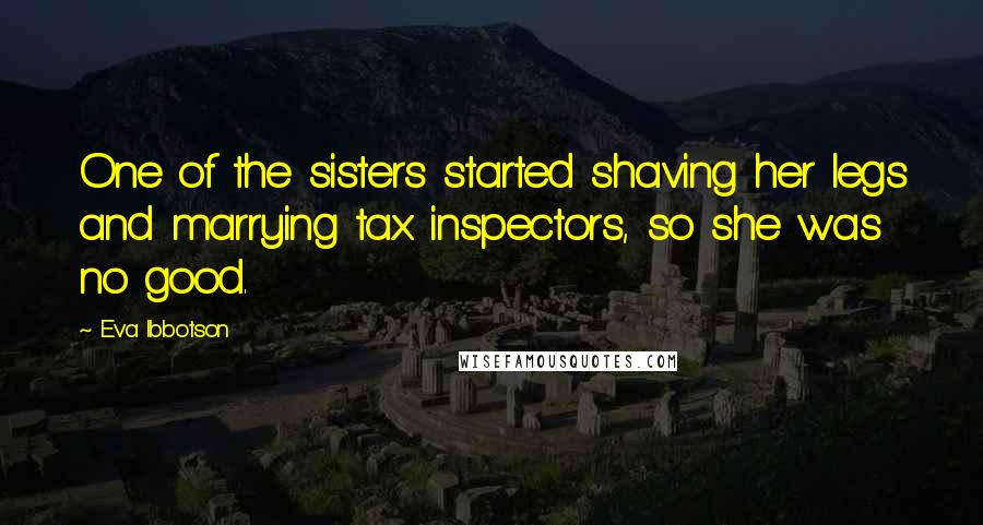 Eva Ibbotson Quotes: One of the sisters started shaving her legs and marrying tax inspectors, so she was no good.
