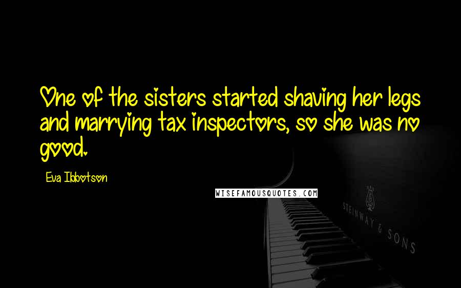 Eva Ibbotson Quotes: One of the sisters started shaving her legs and marrying tax inspectors, so she was no good.