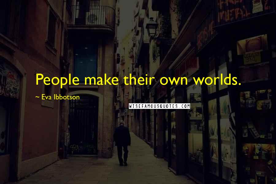 Eva Ibbotson Quotes: People make their own worlds.