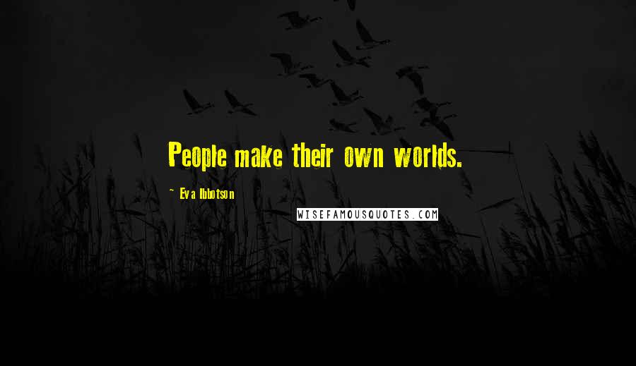 Eva Ibbotson Quotes: People make their own worlds.