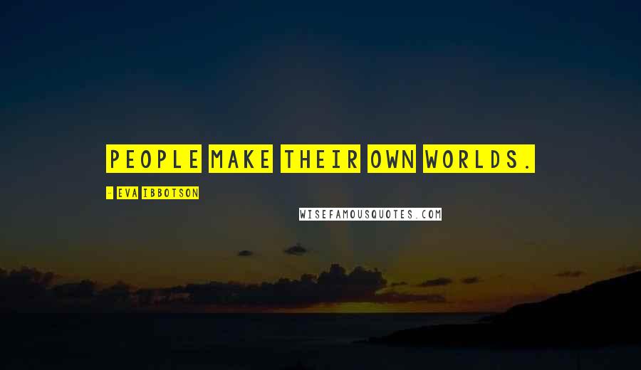 Eva Ibbotson Quotes: People make their own worlds.