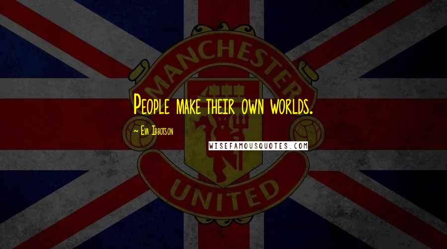 Eva Ibbotson Quotes: People make their own worlds.