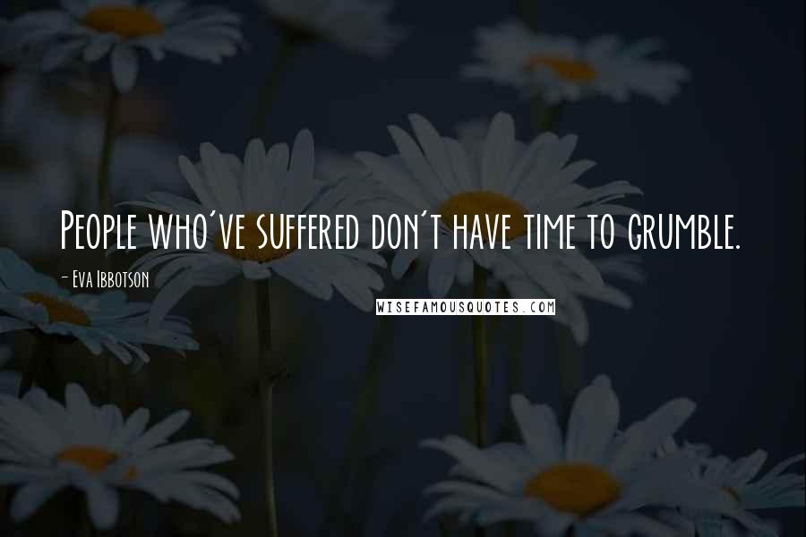 Eva Ibbotson Quotes: People who've suffered don't have time to grumble.
